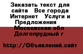 Заказать текст для сайта - Все города Интернет » Услуги и Предложения   . Московская обл.,Долгопрудный г.